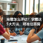 房屋怎么评估？掌握这5大方法，精准估算房产价值（图2）