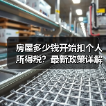 房屋多少钱开始扣个人所得税?最新政策详解与避税指南(图1) 房屋多少钱开始扣个人所得税?最新政策详解与避税指南(图1)