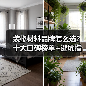 装修材料品牌怎么选？十大口碑榜单+避坑指南（图3）