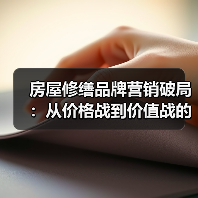 房屋修缮品牌营销破局:从价格战到价值战的实战指南(图1) 房屋修缮品牌营销破局:从价格战到价值战的实战指南(图1)