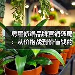 房屋修缮品牌营销破局:从价格战到价值战的实战指南(图2) 房屋修缮品牌营销破局:从价格战到价值战的实战指南(图2)