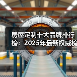 房屋定制十大品牌排行榜：2025年最新权威榜单（图4）