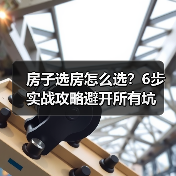 房子选房怎么选?6步实战攻略避开所有坑(图1) 房子选房怎么选?6步实战攻略避开所有坑(图1)