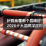 折叠房屋哪个品牌好?2026十大品牌深度对比评测(图1) 折叠房屋哪个品牌好?2026十大品牌深度对比评测(图1)