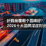 折叠房屋哪个品牌好?2026十大品牌深度对比评测(图3) 折叠房屋哪个品牌好?2026十大品牌深度对比评测(图3)