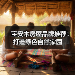 宝安木房屋品牌推荐:打造绿色自然家园(图1) 宝安木房屋品牌推荐:打造绿色自然家园(图1)