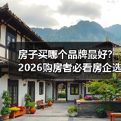 房子买哪个品牌最好?2026购房者必看房企选择指南(图3) 房子买哪个品牌最好?2026购房者必看房企选择指南(图3)