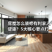 房屋怎么装修有利家人健康？5大核心要点打造安心居所（图3）