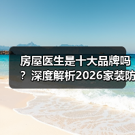 房屋医生是十大品牌吗?深度解析2026家装防水真相(图3) 房屋医生是十大品牌吗?深度解析2026家装防水真相(图3)