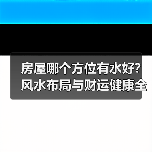 房屋哪个方位有水好?风水布局与财运健康全解(图1) 房屋哪个方位有水好?风水布局与财运健康全解(图1)