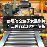 房屋怎么给子女最划算？三种方式利弊全解析（图3）