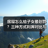 房屋怎么给子女最划算？三种方式利弊对比与实操指南（图1）