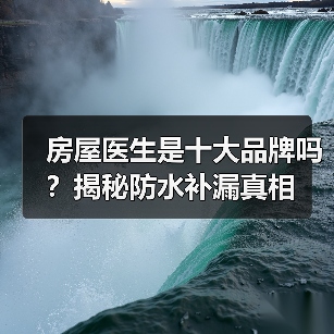 房屋医生是十大品牌吗？揭秘防水补漏真相（图1）