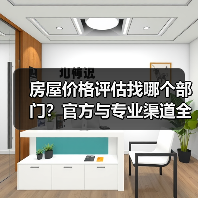 房屋价格评估找哪个部门？官方与专业渠道全攻略（图1）