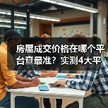 房屋成交价格在哪个平台查最准？实测4大平台对比（图1）