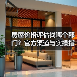 房屋价格评估找哪个部门?官方渠道与实操指南全解析(图2) 房屋价格评估找哪个部门?官方渠道与实操指南全解析(图2)