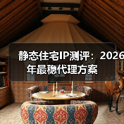 静态住宅IP测评:2026年最稳代理方案(图2) 静态住宅IP测评:2026年最稳代理方案(图2)