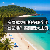 房屋成交价格在哪个平台最准？实测四大主流平台（图1）