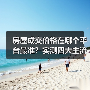 房屋成交价格在哪个平台最准？实测四大主流平台（图2）