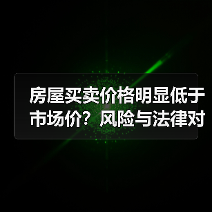 房屋买卖价格明显低于市场价?风险与法律对策(图1) 房屋买卖价格明显低于市场价?风险与法律对策(图1)