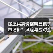 房屋买卖价格明显低于市场价？风险与应对全解析（图3）