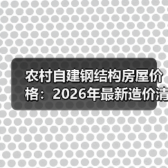 农村自建钢结构房屋价格：2026年最新造价清单与省钱攻略（图4）
