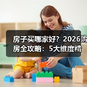 房子买哪家好?2026购房全攻略:5大维度精准选房(图2) 房子买哪家好?2026购房全攻略:5大维度精准选房(图2)