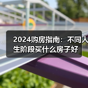 2024购房指南:不同人生阶段买什么房子好(图3) 2024购房指南:不同人生阶段买什么房子好(图3)