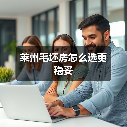 莱州毛坯房怎么选更稳妥(图1) 莱州毛坯房怎么选更稳妥